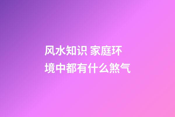 风水知识 家庭环境中都有什么煞气